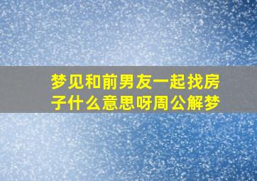 梦见和前男友一起找房子什么意思呀周公解梦