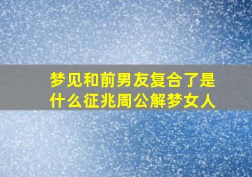 梦见和前男友复合了是什么征兆周公解梦女人