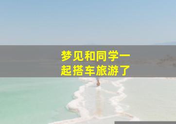 梦见和同学一起搭车旅游了