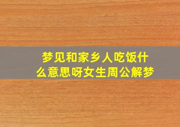 梦见和家乡人吃饭什么意思呀女生周公解梦