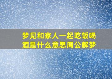 梦见和家人一起吃饭喝酒是什么意思周公解梦