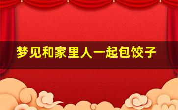 梦见和家里人一起包饺子