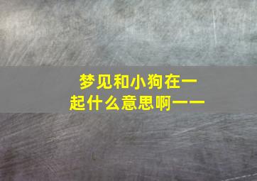 梦见和小狗在一起什么意思啊一一