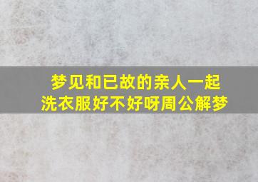 梦见和已故的亲人一起洗衣服好不好呀周公解梦