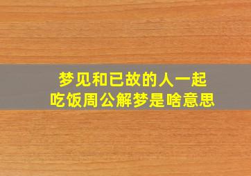 梦见和已故的人一起吃饭周公解梦是啥意思