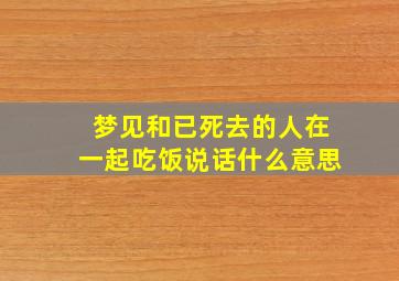 梦见和已死去的人在一起吃饭说话什么意思