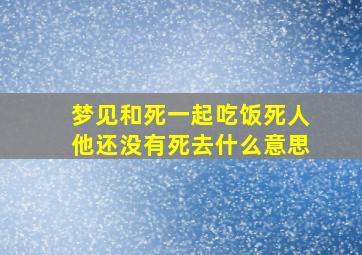 梦见和死一起吃饭死人他还没有死去什么意思