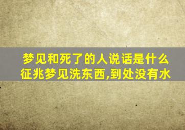 梦见和死了的人说话是什么征兆梦见洗东西,到处没有水