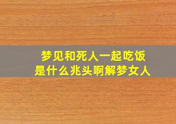 梦见和死人一起吃饭是什么兆头啊解梦女人