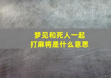 梦见和死人一起打麻将是什么意思