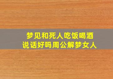 梦见和死人吃饭喝酒说话好吗周公解梦女人