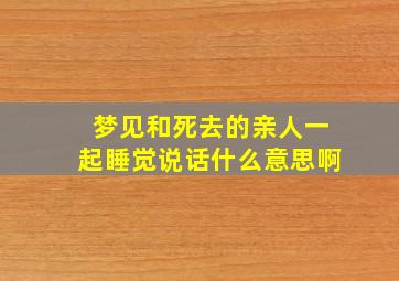 梦见和死去的亲人一起睡觉说话什么意思啊