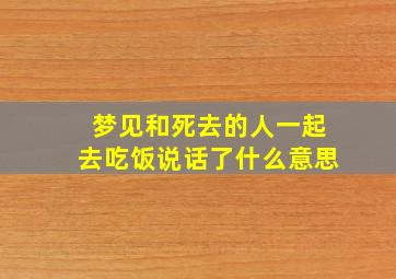 梦见和死去的人一起去吃饭说话了什么意思