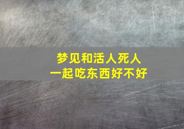 梦见和活人死人一起吃东西好不好