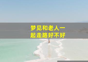 梦见和老人一起走路好不好