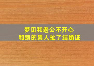 梦见和老公不开心 和别的男人扯了结婚证