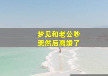 梦见和老公吵架然后离婚了