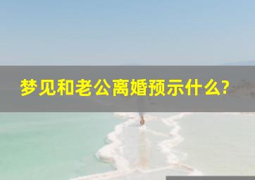 梦见和老公离婚预示什么?