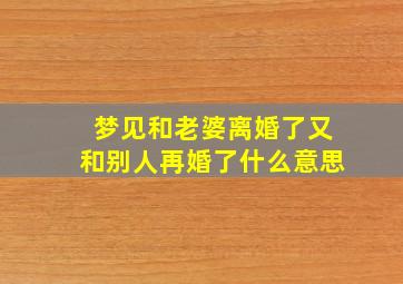 梦见和老婆离婚了又和别人再婚了什么意思