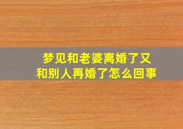 梦见和老婆离婚了又和别人再婚了怎么回事