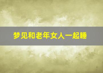 梦见和老年女人一起睡