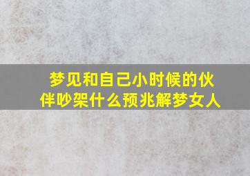 梦见和自己小时候的伙伴吵架什么预兆解梦女人