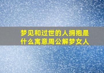 梦见和过世的人拥抱是什么寓意周公解梦女人