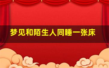 梦见和陌生人同睡一张床