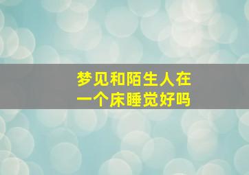 梦见和陌生人在一个床睡觉好吗