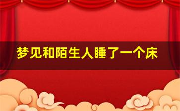 梦见和陌生人睡了一个床