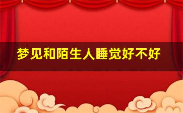 梦见和陌生人睡觉好不好