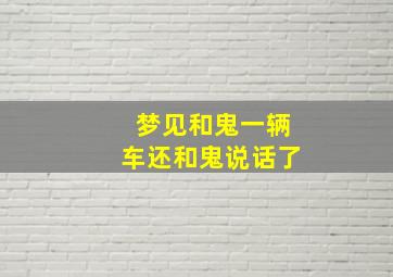 梦见和鬼一辆车还和鬼说话了