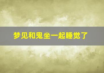 梦见和鬼坐一起睡觉了