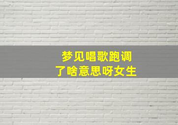 梦见唱歌跑调了啥意思呀女生