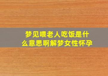 梦见喂老人吃饭是什么意思啊解梦女性怀孕