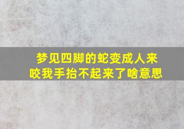 梦见四脚的蛇变成人来咬我手抬不起来了啥意思