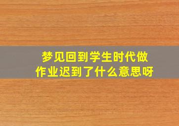 梦见回到学生时代做作业迟到了什么意思呀