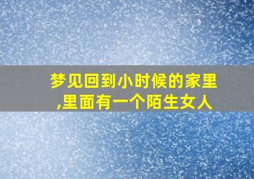 梦见回到小时候的家里,里面有一个陌生女人