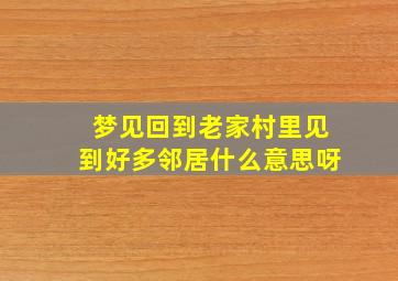 梦见回到老家村里见到好多邻居什么意思呀