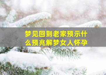 梦见回到老家预示什么预兆解梦女人怀孕