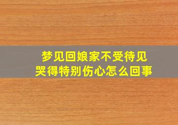 梦见回娘家不受待见哭得特别伤心怎么回事