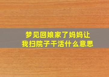 梦见回娘家了妈妈让我扫院子干活什么意思