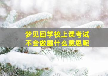 梦见回学校上课考试不会做题什么意思呢