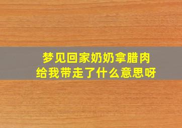 梦见回家奶奶拿腊肉给我带走了什么意思呀