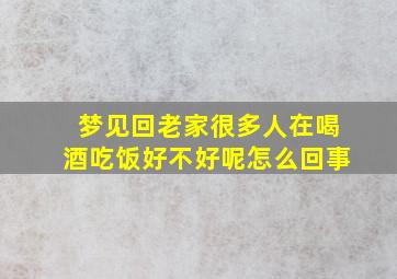 梦见回老家很多人在喝酒吃饭好不好呢怎么回事