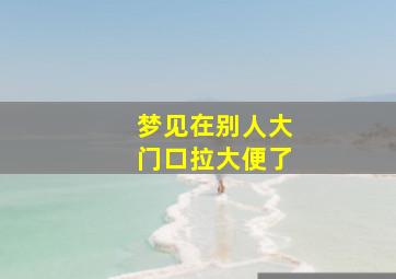 梦见在别人大门口拉大便了