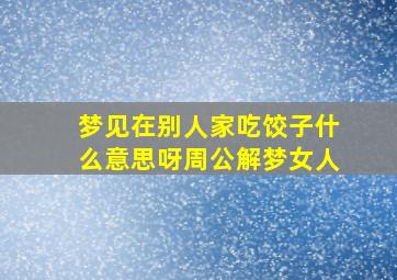 梦见在别人家吃饺子什么意思呀周公解梦女人