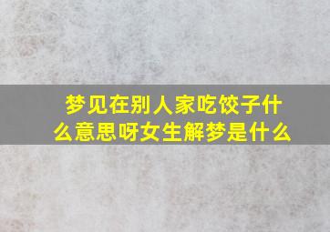 梦见在别人家吃饺子什么意思呀女生解梦是什么