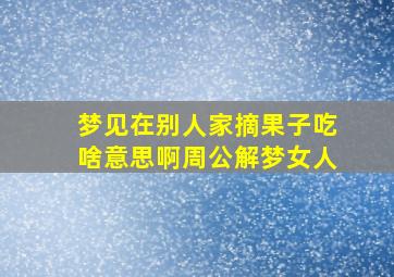 梦见在别人家摘果子吃啥意思啊周公解梦女人