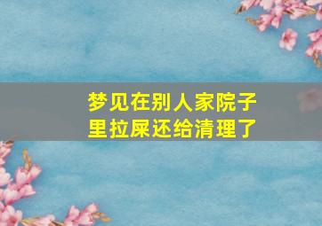 梦见在别人家院子里拉屎还给清理了